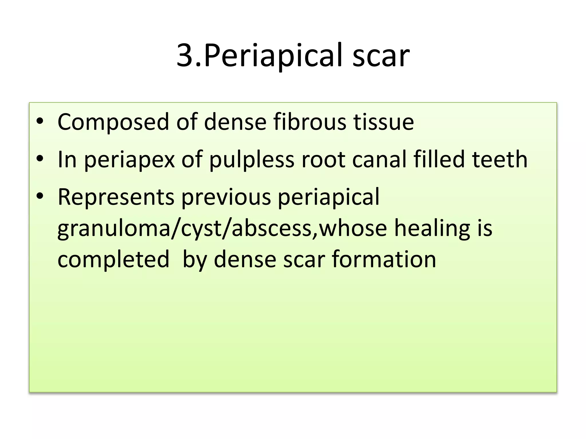 3.Periapical scar
• Composed of dense fibrous tissue
• In periapex of pulpless root canal filled teeth
• Represents previous periapical
granuloma/cyst/abscess,whose healing is
completed by dense scar formation
 