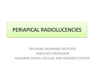 PERIAPICAL RADIOLUCENCIES
DR SHABIL MOHAMED MUSTAFA
ASSOCIATE PROFESSOR
MALABAR DENTAL COLLEGE AND RESEARCH CENTRE
 