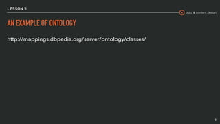 data & content design
LESSON 5
AN EXAMPLE OF ONTOLOGY
http://mappings.dbpedia.org/server/ontology/classes/
7
 