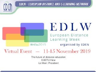 The future of distance education
EADTU View
Liz Marr: President
 