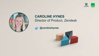 CAROLINE HYNES
Director of Product, Zendesk
@carolinehynes
 