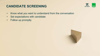 CANDIDATE SCREENING
• Know what you want to understand from the conversation
• Set expectations with candidate
• Follow up...