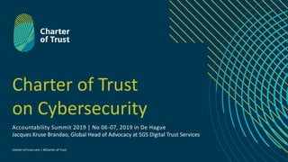 charter-of-trust.com | #Charter of Trust
Charter of Trust
on Cybersecurity
Accountability Summit 2019 | No 06-07, 2019 in De Hague
Jacques Kruse Brandao, Global Head of Advocacy at SGS Digital Trust Services
 