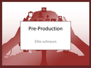 Pre-Production
Ellie-schreurs
 