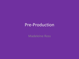 Pre-Production
Madeleine Ross
 