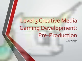 Level 3 Creative Media
Gaming Development:
Pre-Production
AmyWatson
 