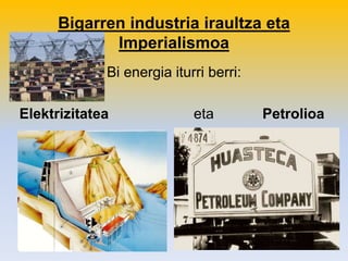 Bigarren industria iraultza eta
Imperialismoa
Bi energia iturri berri:
Elektrizitatea eta Petrolioa
 