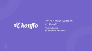 Patrones serverless
en Konfío
Pipe Gutierrez
Sr. Software Architect
 