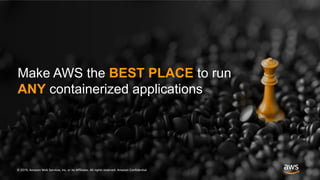 © 2019, Amazon Web Services, Inc. or its Affiliates. All rights reserved. Amazon Confidential
Make AWS the BEST PLACE to run
ANY containerized applications
© 2019, Amazon Web Services, Inc. or its Affiliates. All rights reserved. Amazon Confidential
 