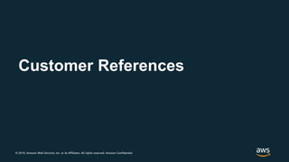 © 2019, Amazon Web Services, Inc. or its Affiliates. All rights reserved. Amazon Confidential
Customer References
 