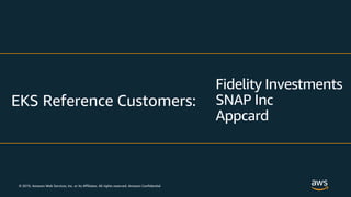 © 2019, Amazon Web Services, Inc. or its Affiliates. All rights reserved. Amazon Confidential
EKS Reference Customers:
Fidelity Investments
SNAP Inc
Appcard
 