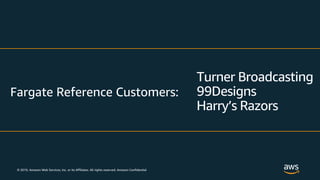 © 2019, Amazon Web Services, Inc. or its Affiliates. All rights reserved. Amazon Confidential
Fargate Reference Customers:
Turner Broadcasting
99Designs
Harry’s Razors
 