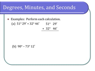 Degrees, Minutes, and Seconds
⚫ Examples: Perform each calculation.
(a) 51° 29′ + 32° 46′
(b) 90° – 73° 12′
51° 29′
+ 32° 46′
 