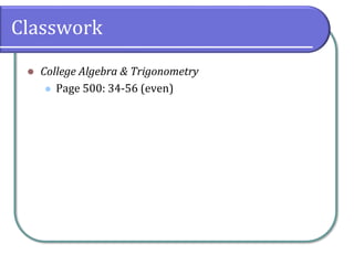 Classwork
⚫ College Algebra & Trigonometry
⚫ Page 500: 34-56 (even)
 