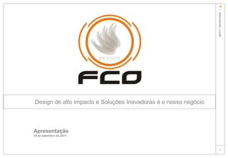 *
                                                                 @2011 l Apresentação fco
Design de alto impacto e Soluções Inovadoras é o nosso negócio



Apresentação
16 de setembro de 2011



                                                                       1
 