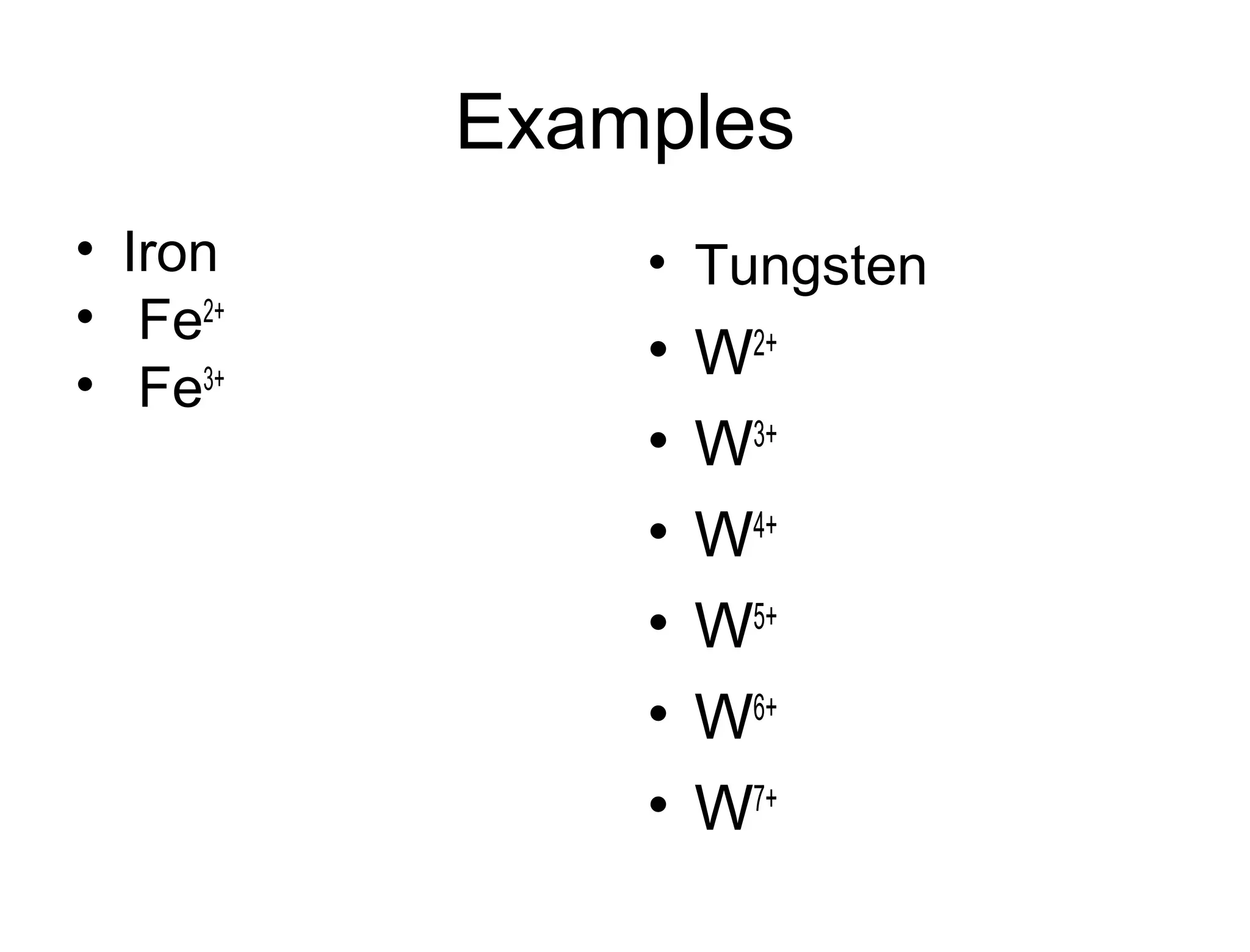 Examples
• Iron
• Fe2+
• Fe3+
• Tungsten
• W2+
• W3+
• W4+
• W5+
• W6+
• W7+
 