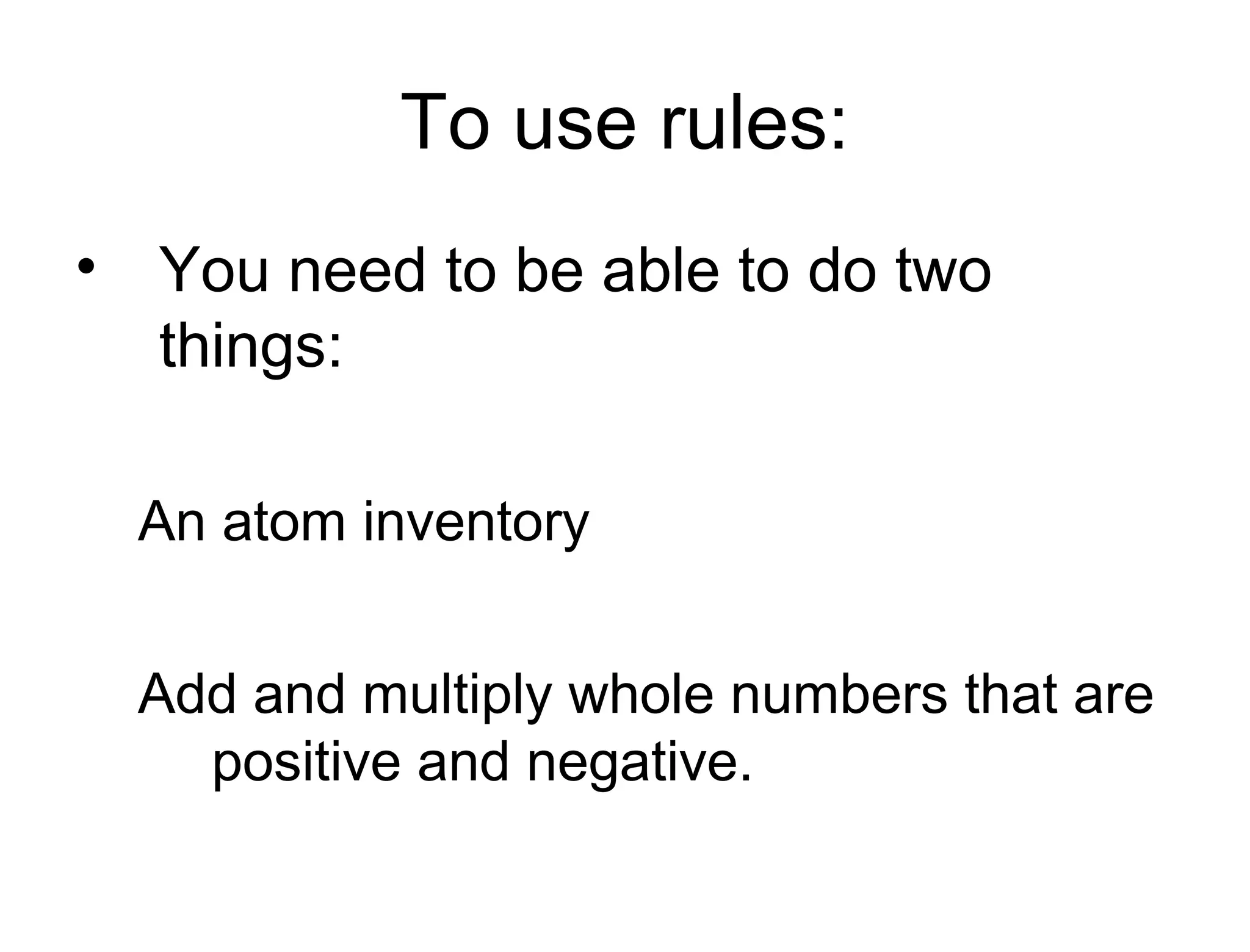 To use rules:
• You need to be able to do two
things:
An atom inventory
Add and multiply whole numbers that are
positive and negative.
 