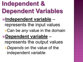 Independent variable –
represents the input values
Can be any value in the domain
Dependent variable –
represents the output values
Depends on the value of the
independent variable