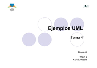 Ejemplos UML
       Tema 4


            Grupo 46

              TACC II
        Curso 2008/09
                   1
 