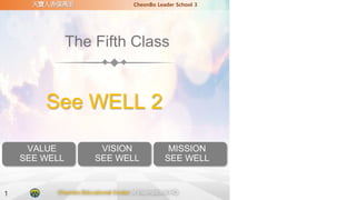 The Fifth Class
See WELL 2
VALUE
SEE WELL
VISION
SEE WELL
MISSION
SEE WELL
1
天寶人香億萬里 CheonBo Leader School 3
Cheonbo Educational Center of International HQ
 
