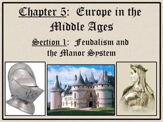 Chapter 5 :  Europe in the  Middle Ages Section 1 :  Feudalism and  the Manor System 