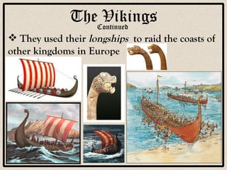 The Vikings Continued They used their  longships   to raid the coasts of other kingdoms in Europe 