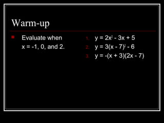 Warm-up
 Evaluate when
x = -1, 0, and 2.
1. y = 2x2
- 3x + 5
2. y = 3(x - 7)2
- 6
3. y = -(x + 3)(2x - 7)
 