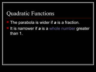 Quadratic Functions
 The parabola is wider if a is a fraction.
 It is narrower if a is a whole number greater
than 1.
 