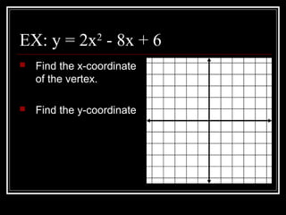 EX: y = 2x2
- 8x + 6
 Find the x-coordinate
of the vertex.
 Find the y-coordinate
 