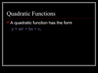 Quadratic Functions
 A quadratic function has the form
y = ax2
+ bx + c.
 