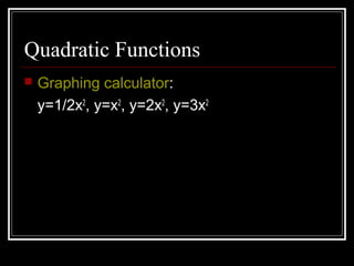 Quadratic Functions
 Graphing calculator:
y=1/2x2
, y=x2
, y=2x2
, y=3x2
 