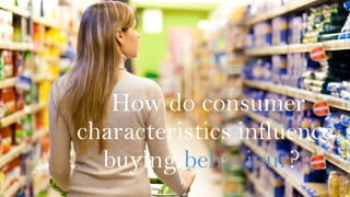How do consumer
characteristics influence
buying behaviour?
 