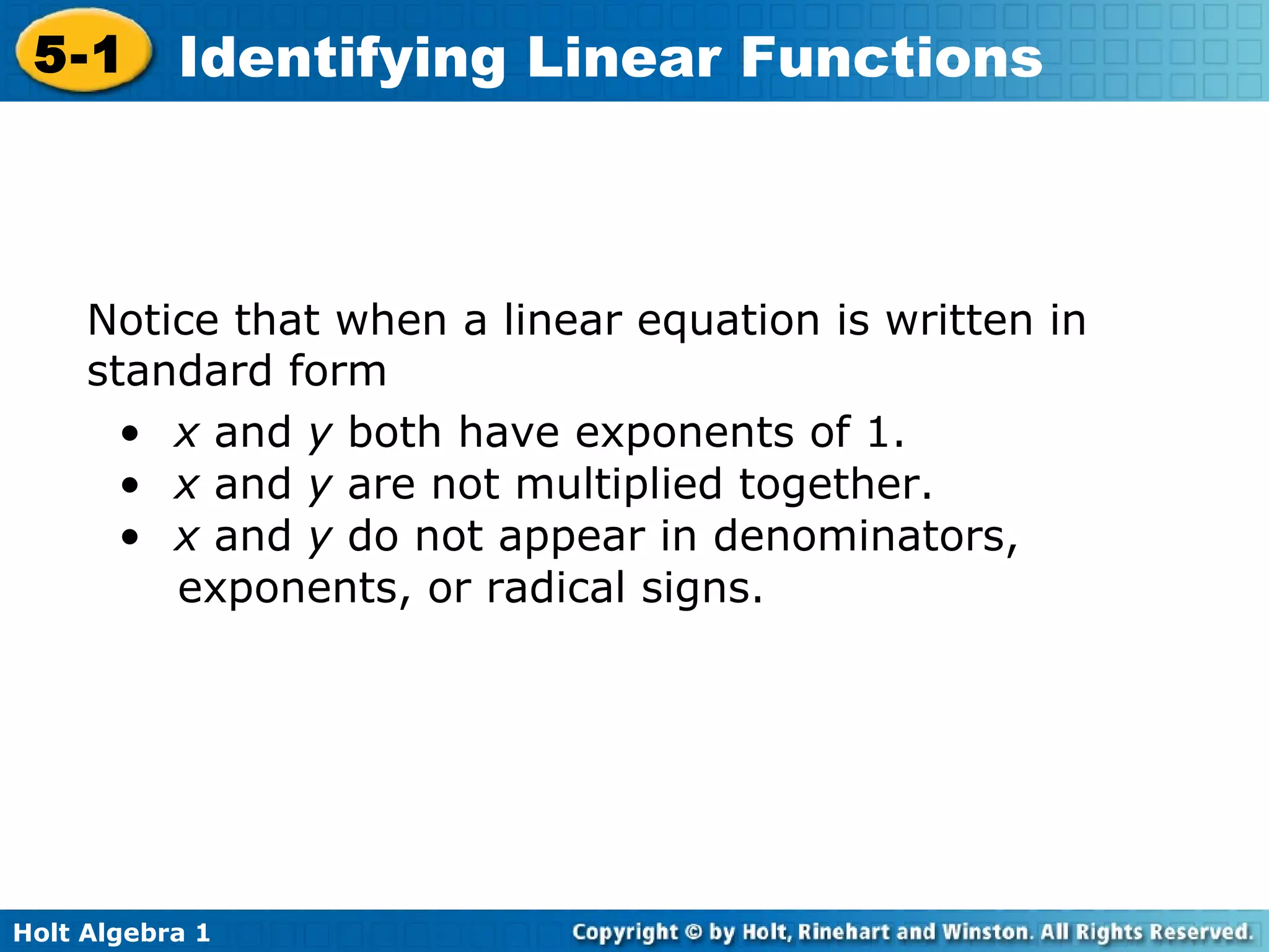Notice that when a linear equation is written in standard form x  and  y  both have exponents of 1. x  and  y  are not multiplied together. x  and  y  do not appear in denominators,  exponents, or radical signs.   