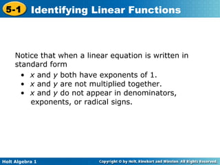 Notice that when a linear equation is written in standard form x  and  y  both have exponents of 1. x  and  y  are not multiplied together. x  and  y  do not appear in denominators,  exponents, or radical signs.   