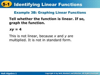 Example 3B: Graphing Linear Functions Tell whether the function is linear. If so, graph the function. xy =  4 This is not linear, because  x  and  y  are multiplied. It is not in standard form. 