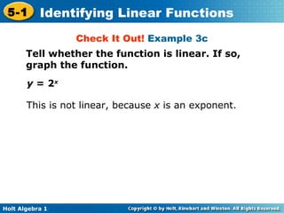Check It Out!  Example 3c Tell whether the function is linear. If so, graph the function. y  = 2 x   This is not linear, because  x  is an exponent. 