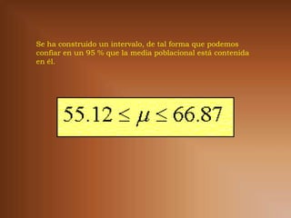 Se ha construido un intervalo, de tal forma que podemos
confiar en un 95 % que la media poblacional está contenida
en él.
 