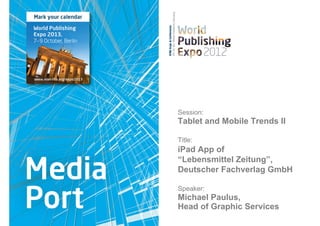 Session:
Tablet and Mobile Trends II

Title:
iPad App of
“Lebensmittel Zeitung”,
Deutscher Fachverlag GmbH

Speaker:
Michael Paulus,
Head of Graphic Services
 