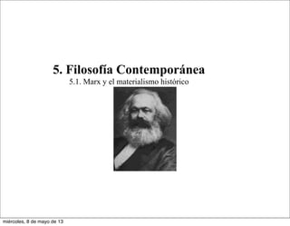 5. Filosofía Contemporánea
5.1. Marx y el materialismo histórico
miércoles, 8 de mayo de 13
 