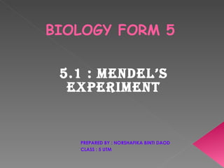 BIOLOGY FORM 5 5.1 : MENDEL’S EXPERIMENT PREPARED BY : NORSHAFIKA BINTI DAOD CLASS : 5 UTM 