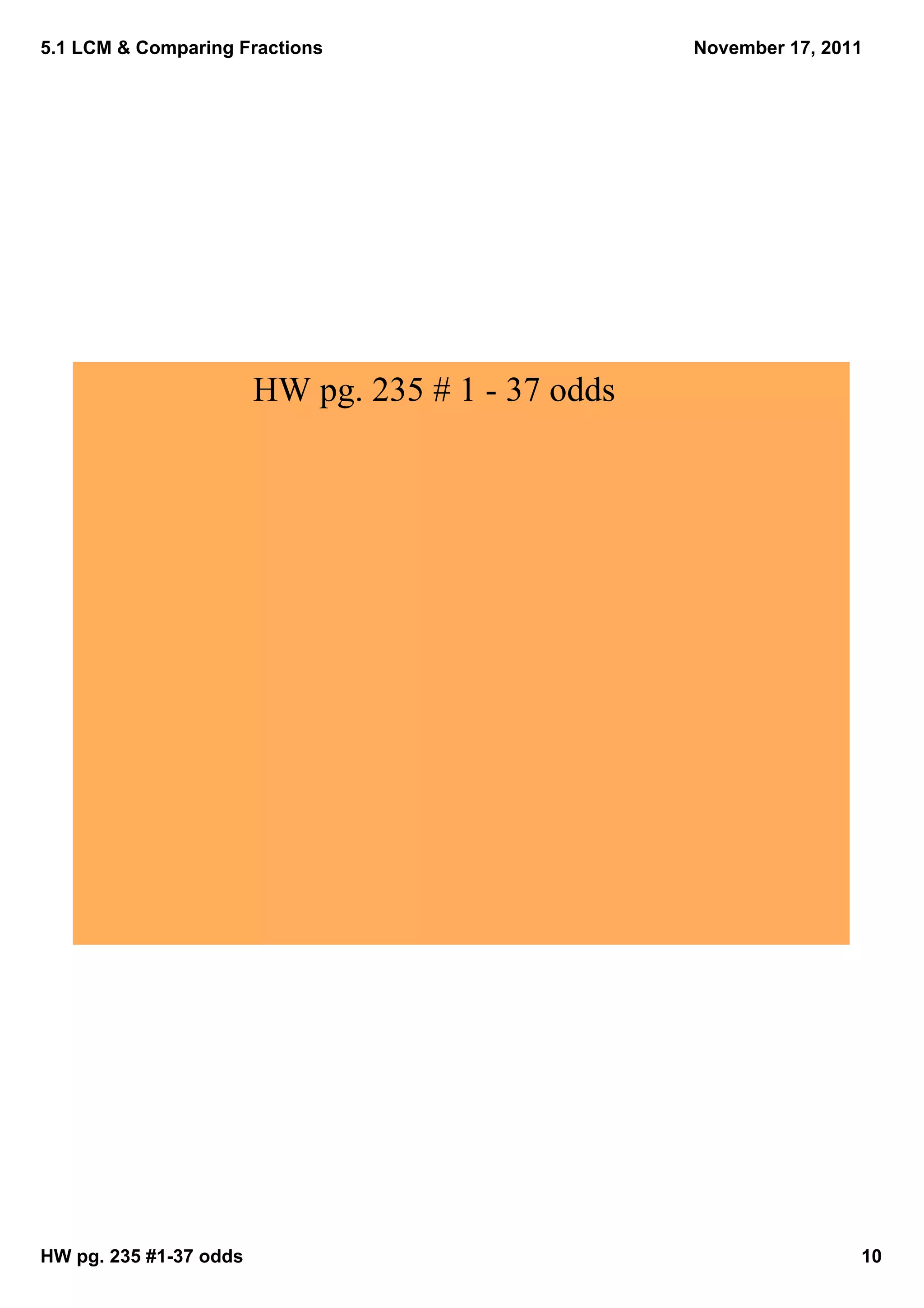 5.1 LCM & Comparing Fractions                      November 17, 2011




                        HW pg. 235 # 1 ­ 37 odds




HW pg. 235 #1­37 odds                                              10
 