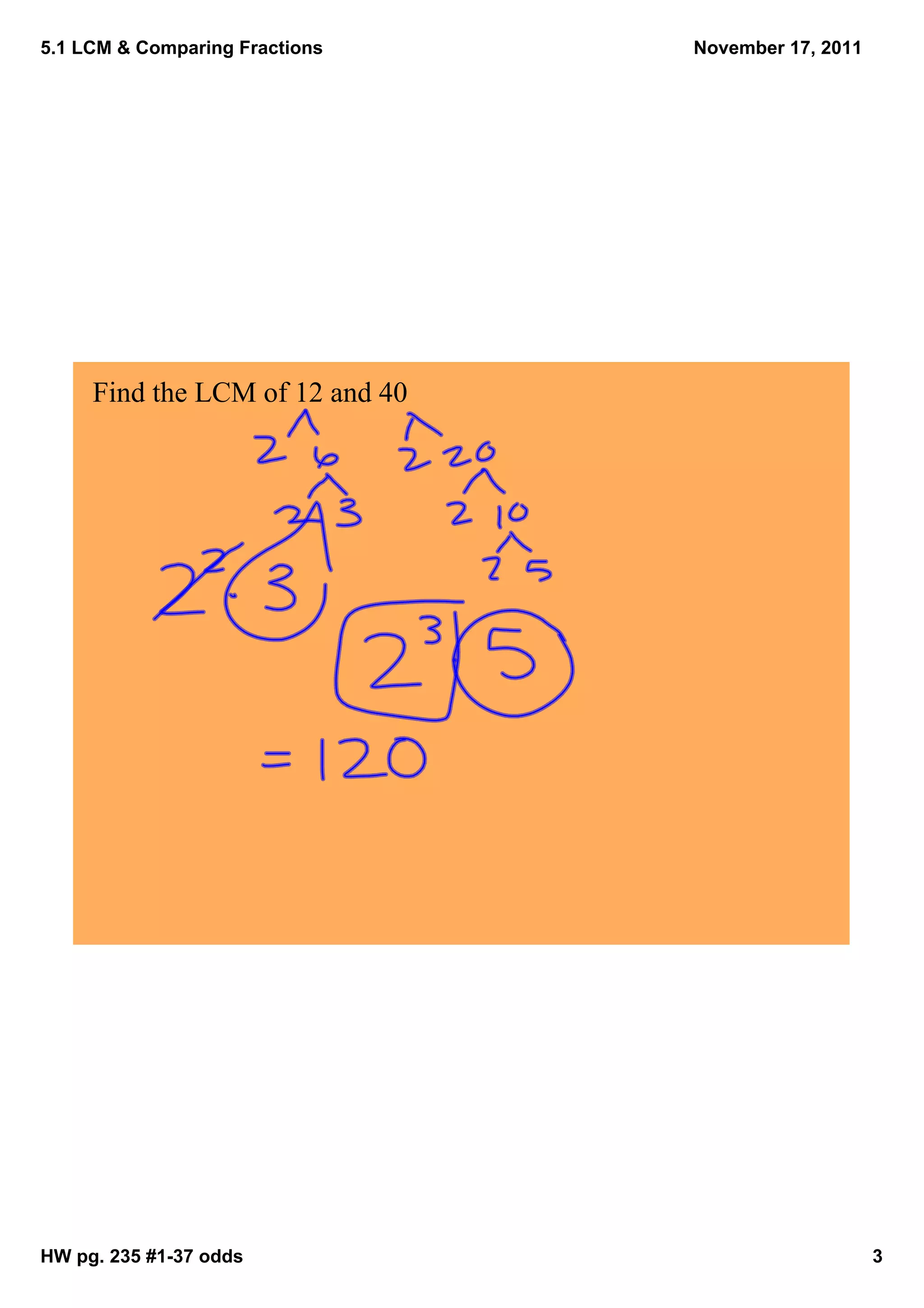 5.1 LCM & Comparing Fractions    November 17, 2011




     Find the LCM of 12 and 40




HW pg. 235 #1­37 odds                                3
 