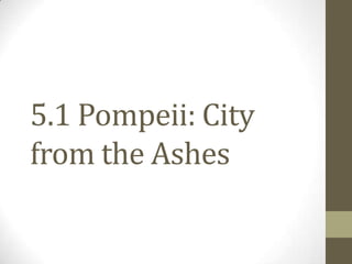 5.1 Pompeii: City
from the Ashes
 