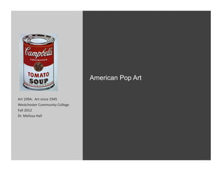 American Pop Art


Art	
  109A:	
  	
  Art	
  since	
  1945	
  
Westchester	
  Community	
  College	
  
Fall	
  2012	
  
Dr.	
  Melissa	
  Hall	
  
 