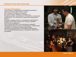 Программа мероприятия «ЭКСТРЕННОЕ  ТОРМОЖЕНИЕ НА МОКРОМ АСФАЛЬТЕ» - финальный прямой рубеж мокрого участка. Гости проходят поочередно три задания: Все прошли первое, переходят ко второму и т.д. В задании участвуют одновременно 2 автомобиля: на покрышках  Cordiant Sport  2 и на аналогичных покрышках конкурирующих брендов. Все данные заездов: скорость и маневренность фиксируются прибором ATHON GPS, результаты с которого списывает  инженер центра «Вершина».  После «Блока ФОРСАЖ» стали окончательно очевидны преимущества новых летних шин Cordiant Sport 2, превративших тест-драйв в настоящее спортивное приключение.  Завершилось мероприятие в отеле Radisson SAS  Bucuresti ,  где в атмосфере праздника прошло награждение победителей тест-драйва.  