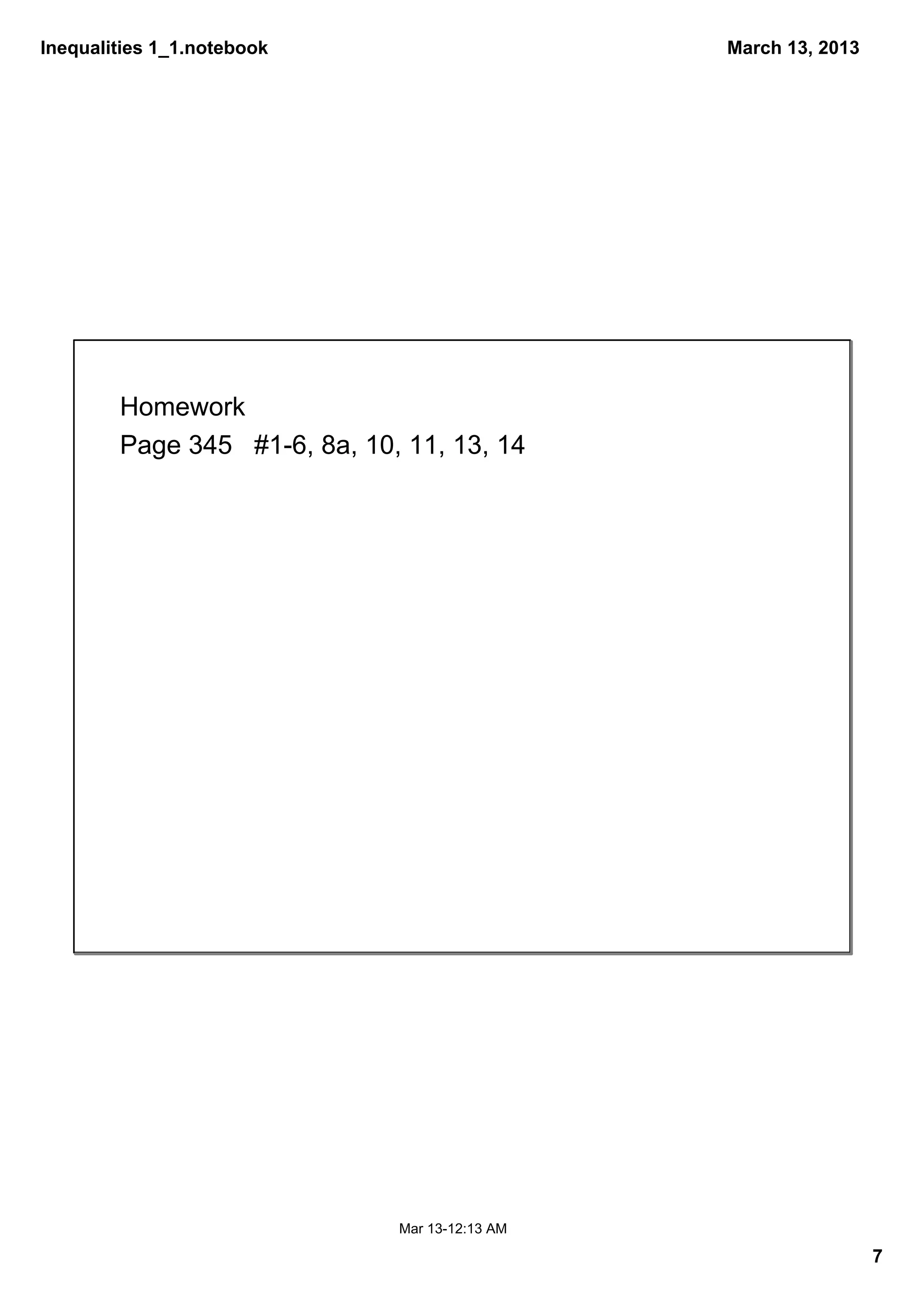 Inequalities 1_1.notebook                         March 13, 2013




        Homework 
        Page 345   #1­6, 8a, 10, 11, 13, 14




                                Mar 13­12:13 AM

                                                                   7
 