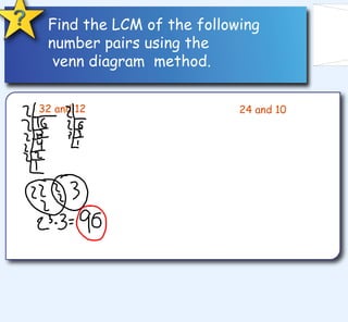 Find the LCM of the following number pairs using the venn diagram  method.   32 and 12 24 and 10 