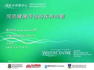 河流健康评估的采样问题

澳大利亚 C h ris G ip p e l 博士

中澳河湖健康评估研讨会

水利部
201 2 年 2 月 22 日
 