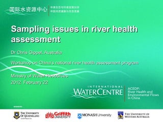 Sampling issues in river health
assessment
Dr Chris Gippel, Australia

Workshop on China’s national river health assessment program

Ministry of Water Resources
2012 February 22
 