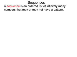 A sequence is an ordered list of infinitely many
numbers that may or may not have a pattern.
Sequences
 